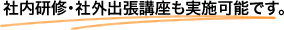 社内研修･社外出張講座も実施可能です。